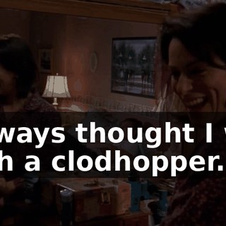 I always thought I was such a clodhopper.