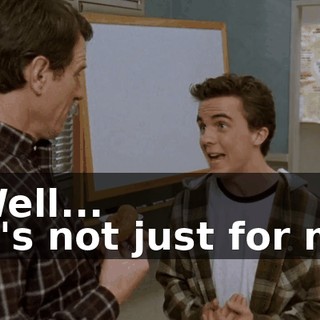 - Well... - It's not just for me.