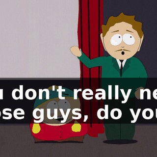 You don't really need those guys, do you?