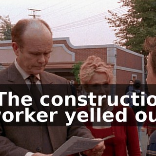 "The construction worker yelled out