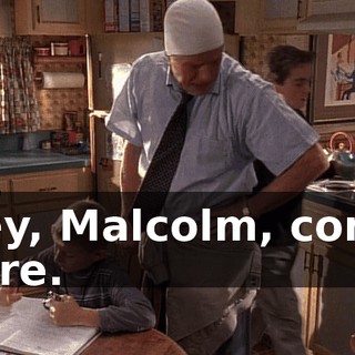 Hey, Malcolm, come here.