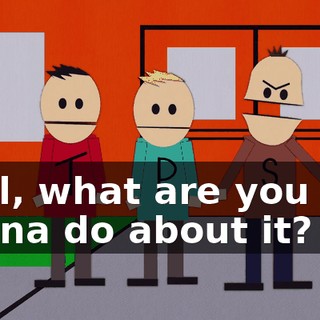Well, what are you two gonna do about it?
