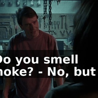 - Do you smell smoke? - No, but I--