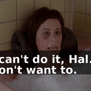 I can't do it, Hal. I don't want to.