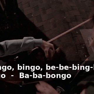 - ♪ Bingo, bingo, be-be-bing-bing, bango ♪ - ♪ Ba-ba-bongo ♪