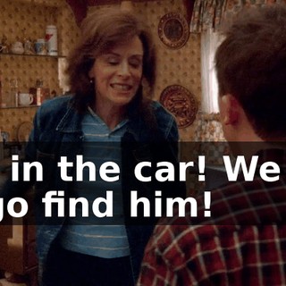 Get in the car! We got to go find him!