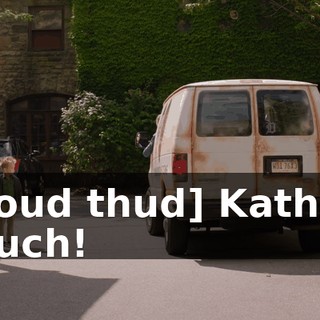 [loud thud] Kathy: Ouch!