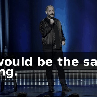 It would be the same thing.