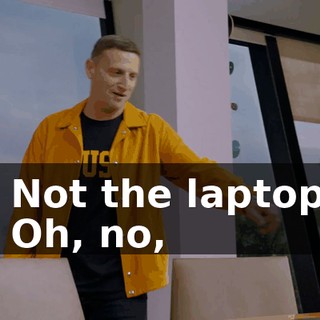 - Not the laptop. - Oh, no,