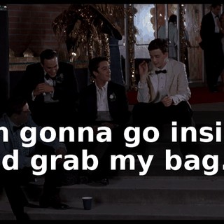 I'm gonna go inside and grab my bag.