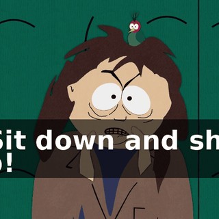 - Sit down and shut up!