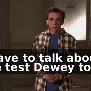 I have to talk about the test Dewey took.