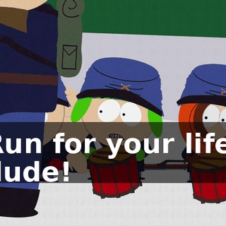 Run for your life, dude!
