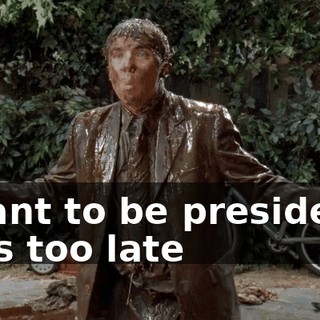 - want to be president? - It's too late