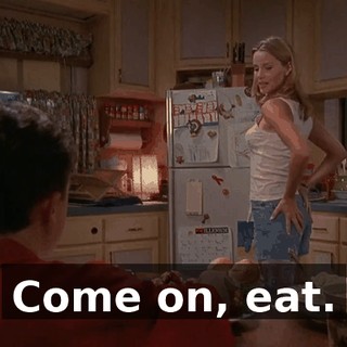 Come on, eat.