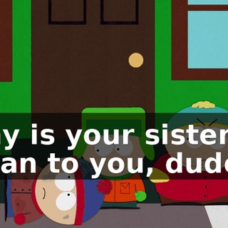 Why is your sister so mean to you, dude?