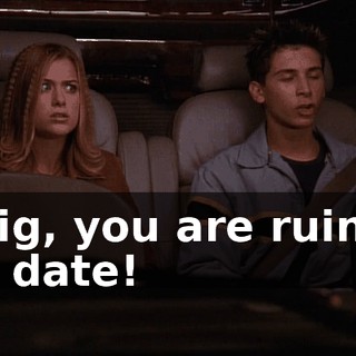 Craig, you are ruining our date!