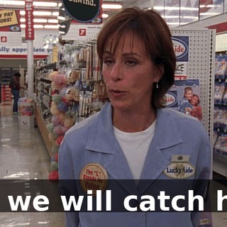 but we will catch him.