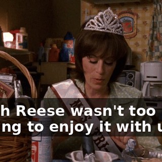 I wish Reese wasn't too busy sulking to enjoy it with us.