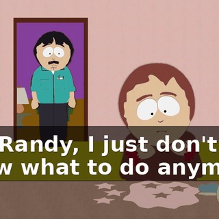 Oh, Randy, I just don't know what to do anymore.