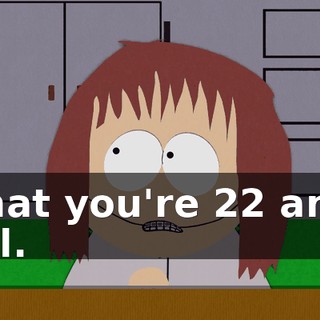 that you're 22 and all.