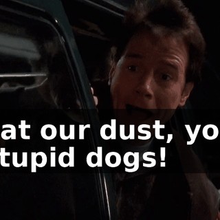 Eat our dust, you stupid dogs!