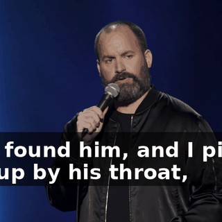 So, I found him, and I picked him up by his throat,