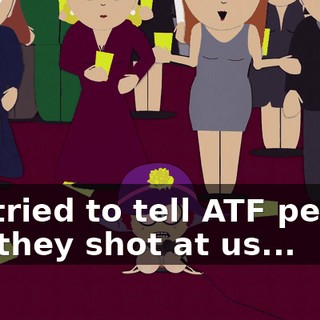We tried to tell ATF people but they shot at us...