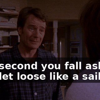 The second you fall asleep, you let loose like a sailor.