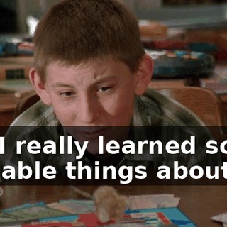 but I really learned some valuable things about life