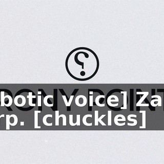 [robotic voice] Zanin Corp. [chuckles]