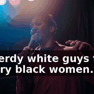 is nerdy white guys that marry black women.