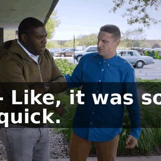 - Like, it was so quick.