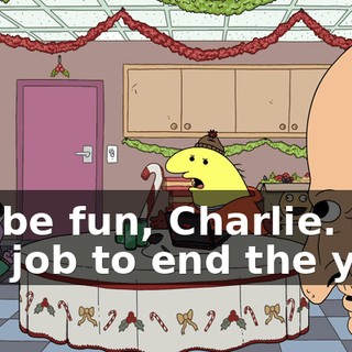 It'll be fun, Charlie. One last job to end the year.