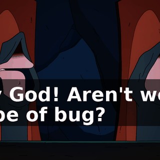 My God! Aren't we a type of bug?