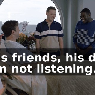 - His friends, his dad. - I'm not listening.
