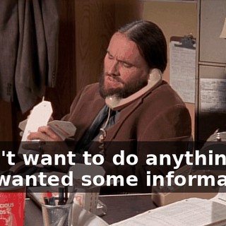 I don't want to do anything; I just wanted some information.