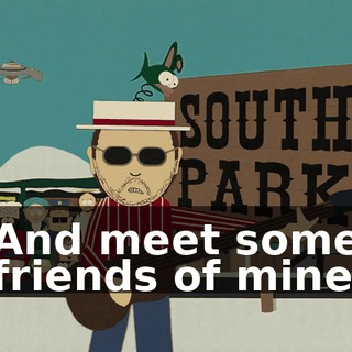 ♪ And meet some friends of mine ♪