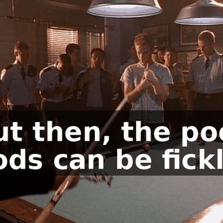 But then, the pool gods can be fickle.