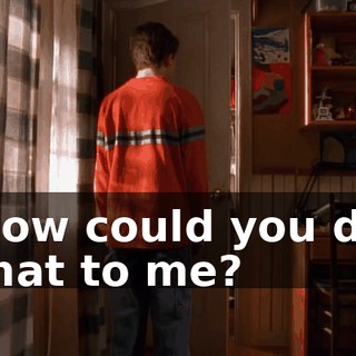 How could you do that to me?