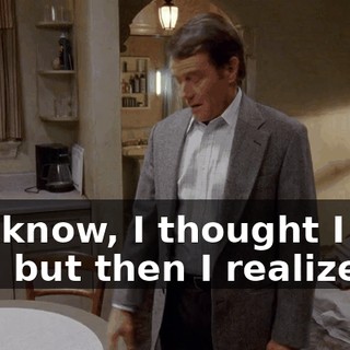 You know, I thought I did, son, but then I realized