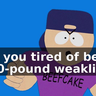 Are you tired of being a 90-pound weakling?