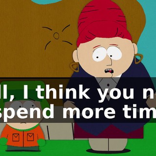 Well, I think you need to spend more time