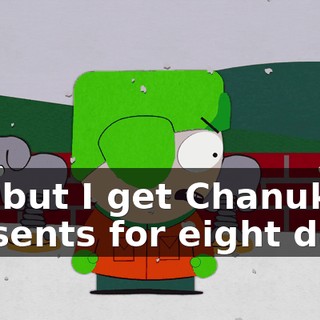 No, but I get Chanukah presents for eight days.