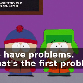 - We have problems. - What's the first problem?