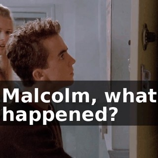Malcolm, what happened?