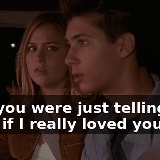 No, you were just telling me that if I really loved you,