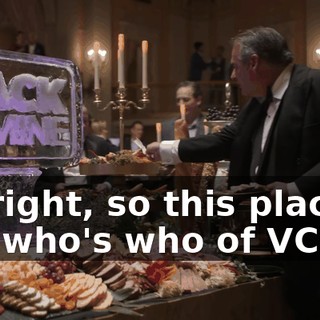 All right, so this place is the who's who of VCs,