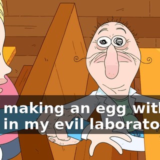 I am making an egg with my DNA in my evil laboratory!