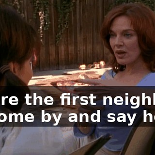 You're the first neighbors to come by and say hello.